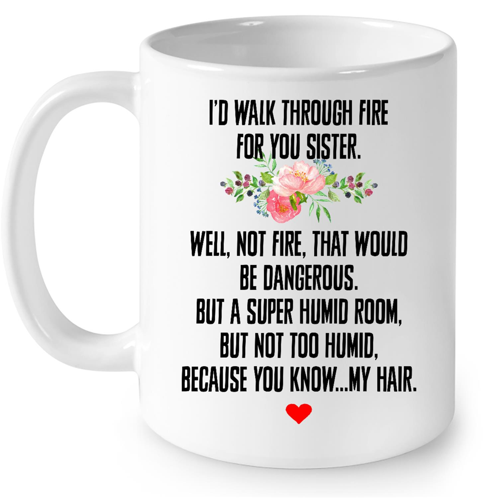 I Had Walk Through Fire For You Sister Well Not Fire That Woud Be Dangerous But A Super Humid Room But Not Too Humid Because You Know My Hair Gift Ideas For Sister And Women B