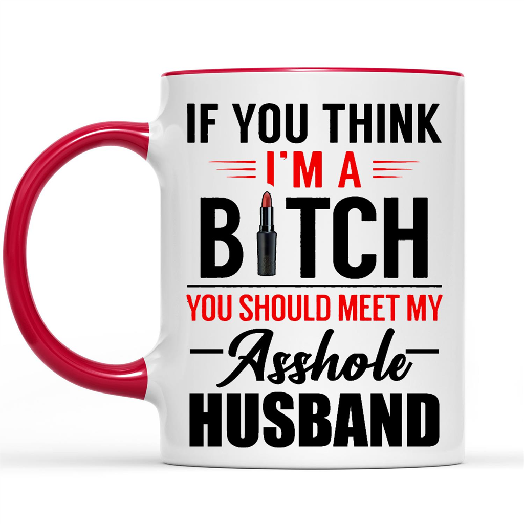 If You Think I Am Bitch You Should Meet My Asshole Husband