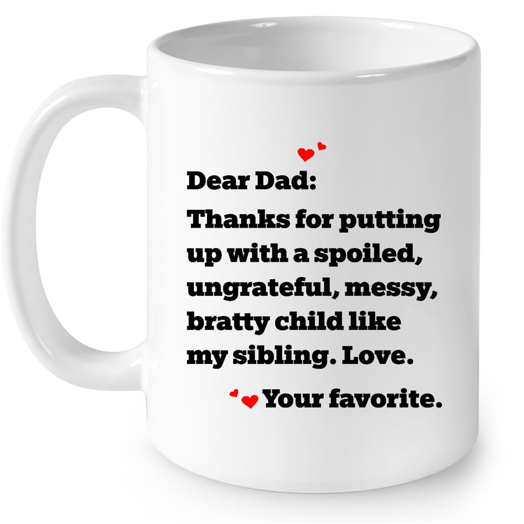 Dear Dad Thanks For Putting Up With A Spoiled Ungrateful Messy Bratty Child Like My Sibling Love Gift Ideas For Men And Dad B