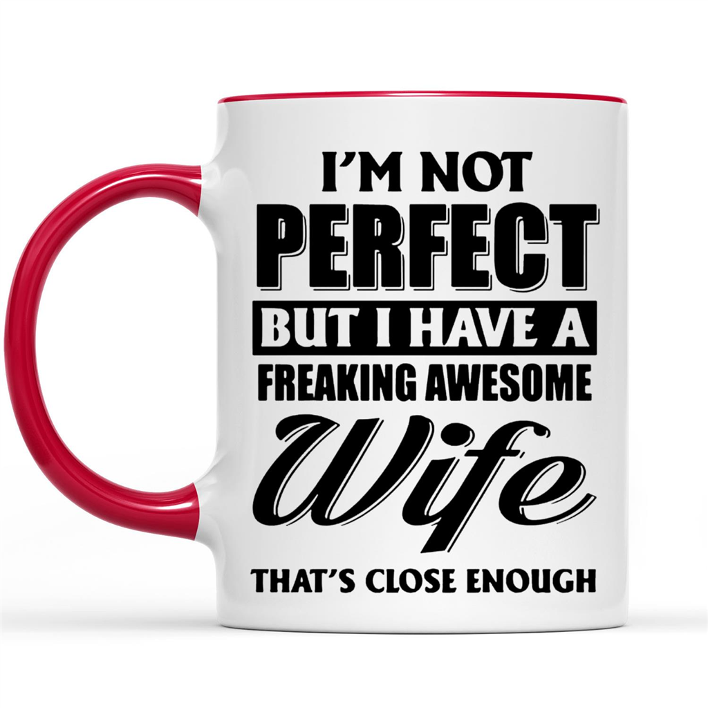 I'm Not Perfect But I Have A Freaking Awesome Wife, That's Close Enough