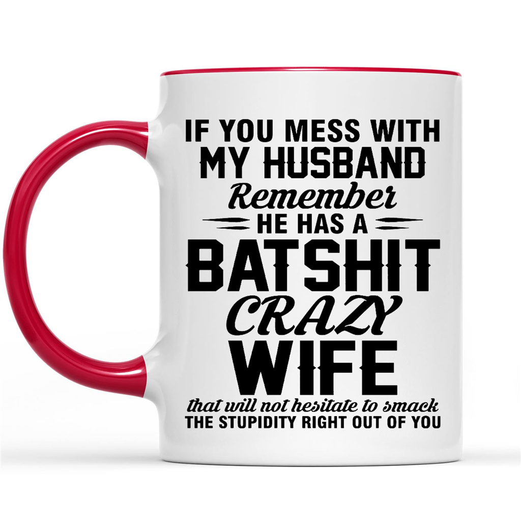 If You Mess With My Husband Remember He Has A Batshit Crazy Wife That Will Not Hesitate To Smack The Stupidity Right Out Of You
