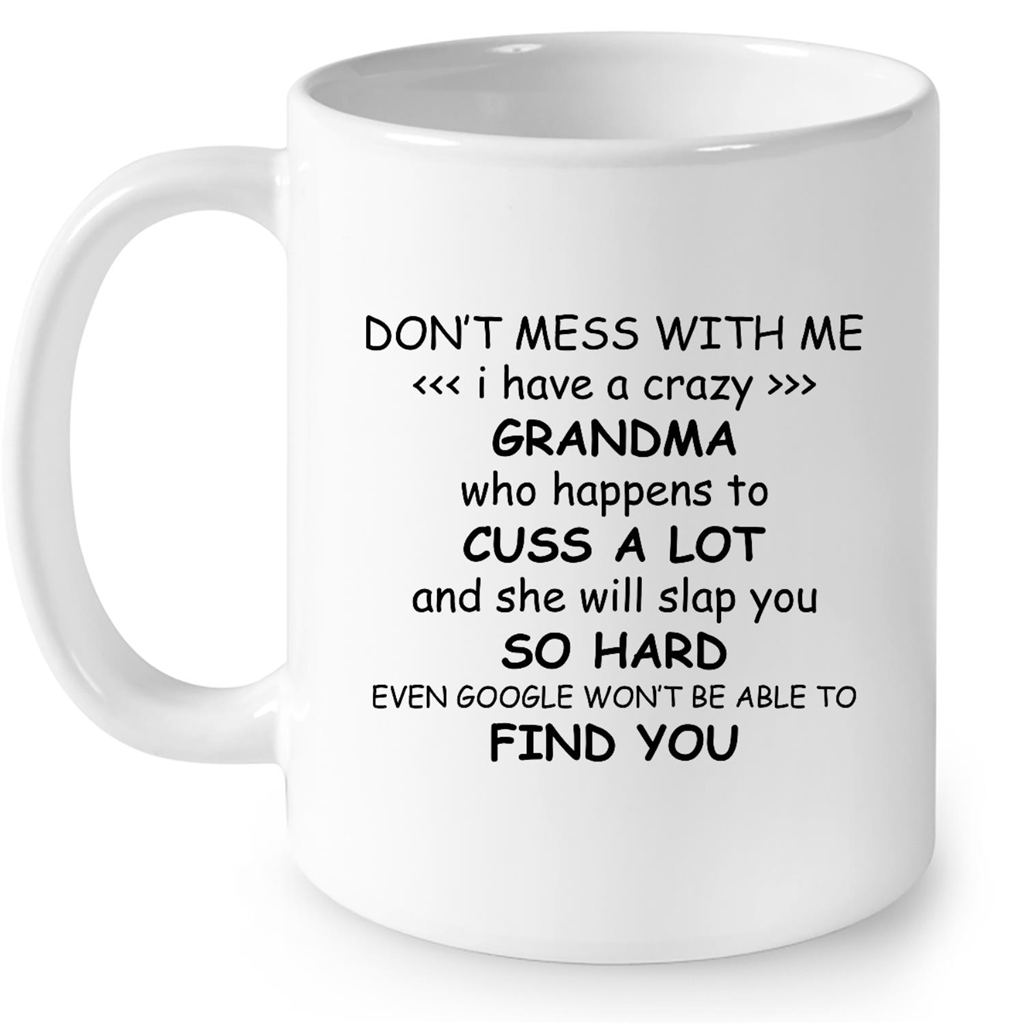 Dont Mess With Me I have A Crazy Grandma Who Happens To Cuss A Lot And She Will Slap You So Hard Even Google Wont Be Able To Find You Gift Ideas For Grandma And Women B