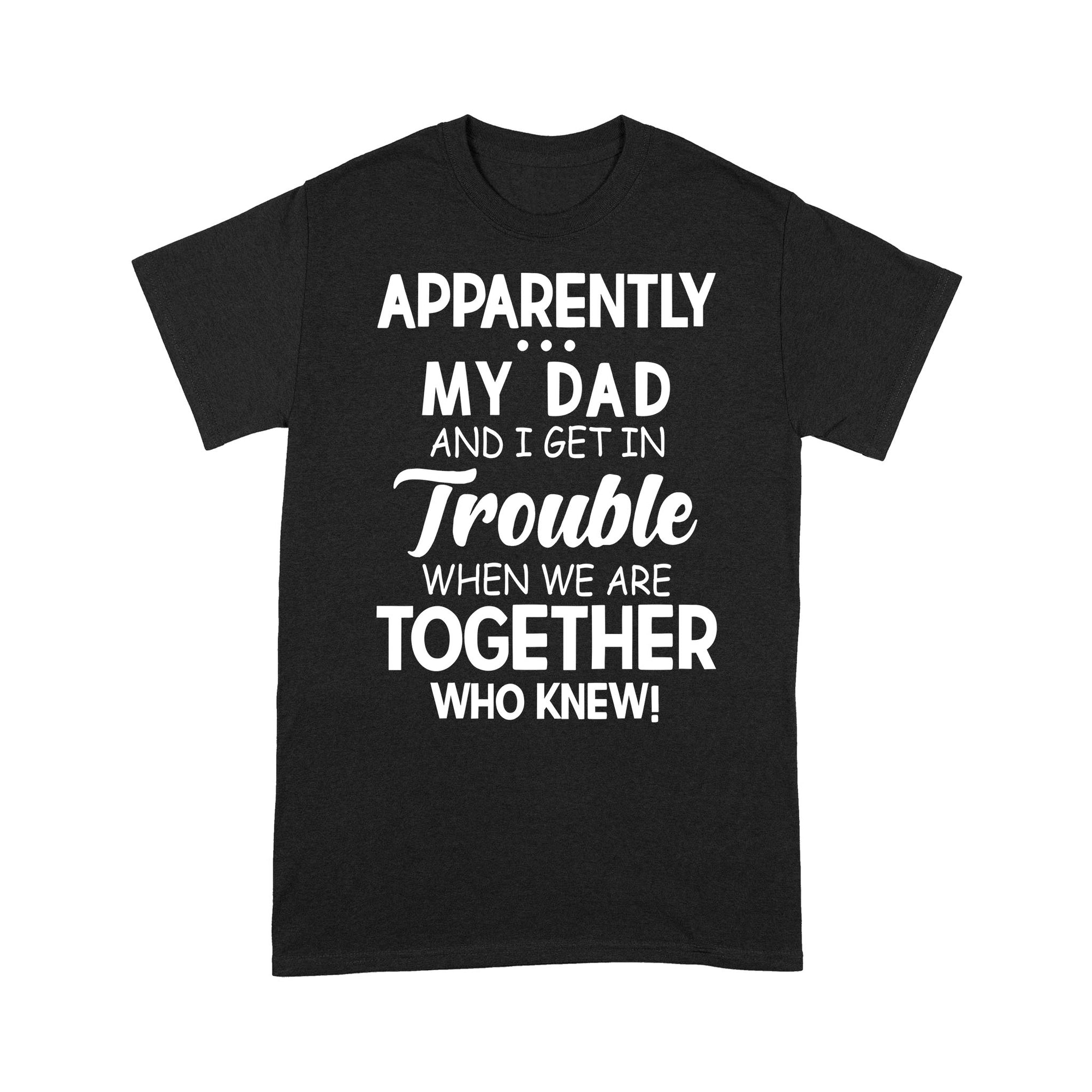 Apparently My Dad And I Get In Trouble When We Are Together Funny Quotes Sayings Graphic Design Fathers Day Gift Ideas For Son and Daughter - Standard T-shirt
