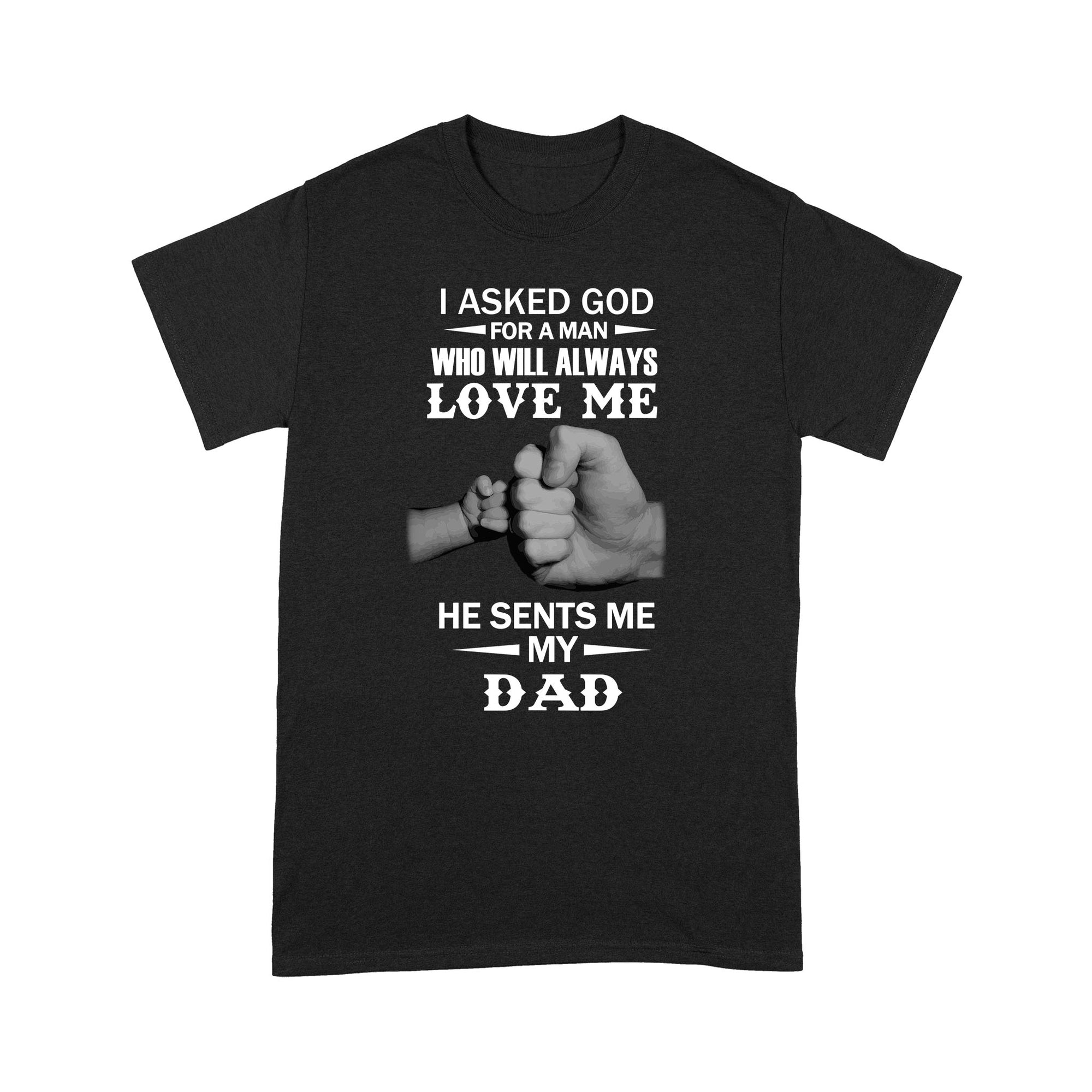 I Asked God For A Man Who Will Always Love Me He Sent Me My Dad - Standard T-shirt