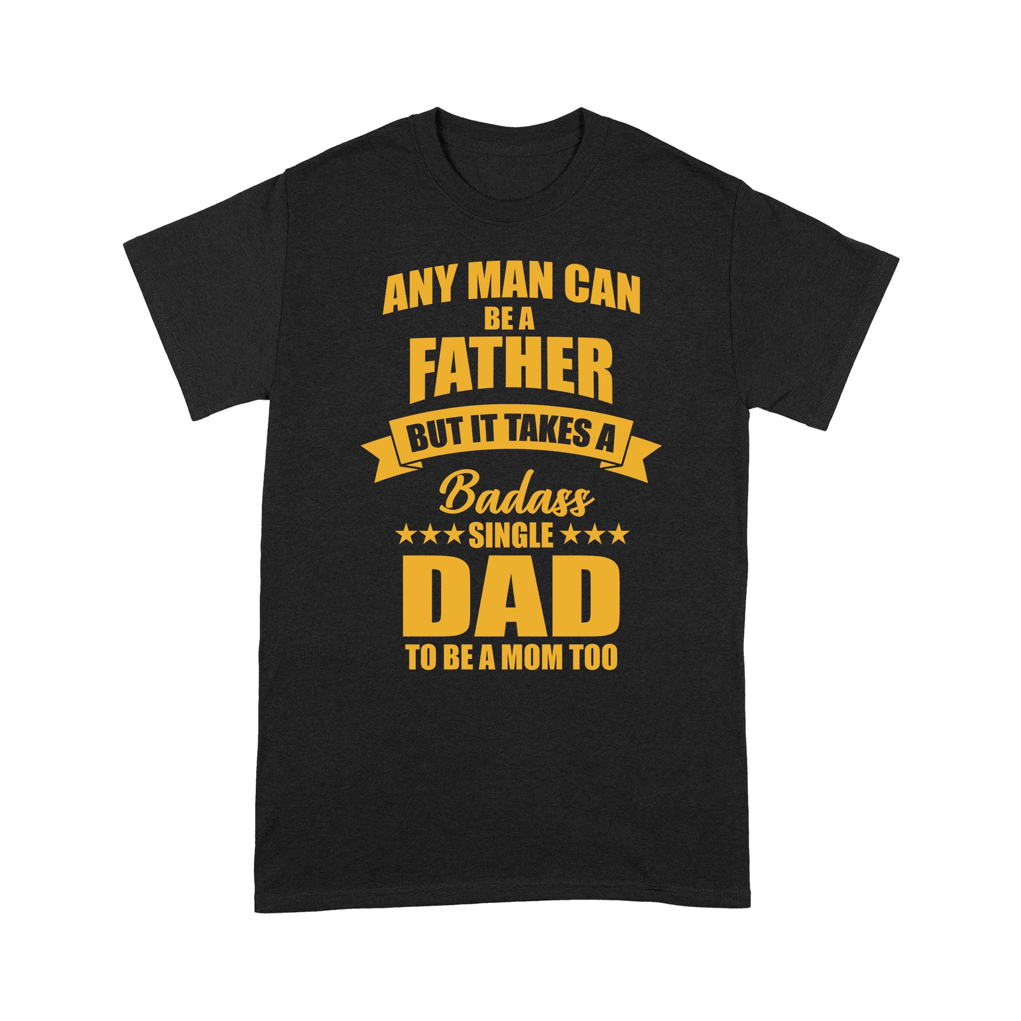 Any Man Can Be A Father But It Takes A Badass Single Dad To Be A Mom Too Gift for Single Dad Father - Standard T-shirt