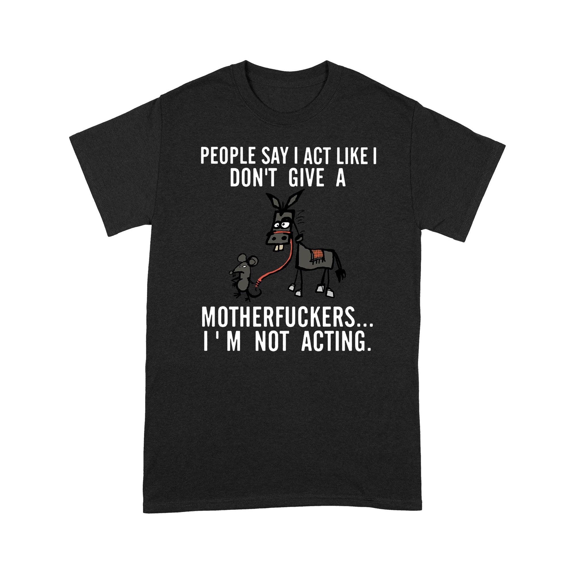 I Act Like I Don t Give A I Am Not Acting Donkey Mouse Jackass Funny Sarcasm Humor Gift Ideas for Him Her Women Men w - Standard T-shirt