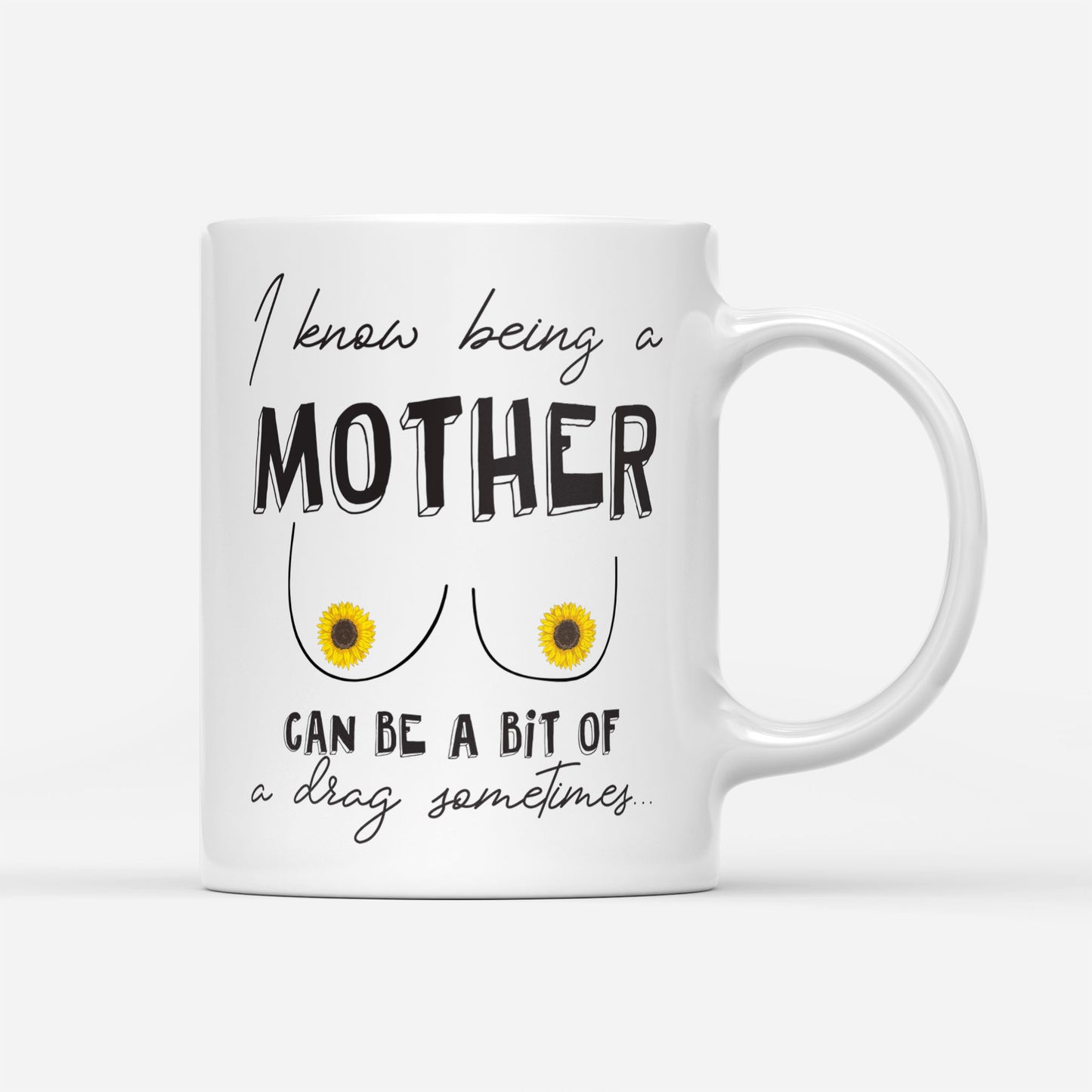 I Know Being A Mother Can Be A Bit Of A Drag Sometimes Gift Ideas For Mom Mothers Day Sunflower DS White Mug