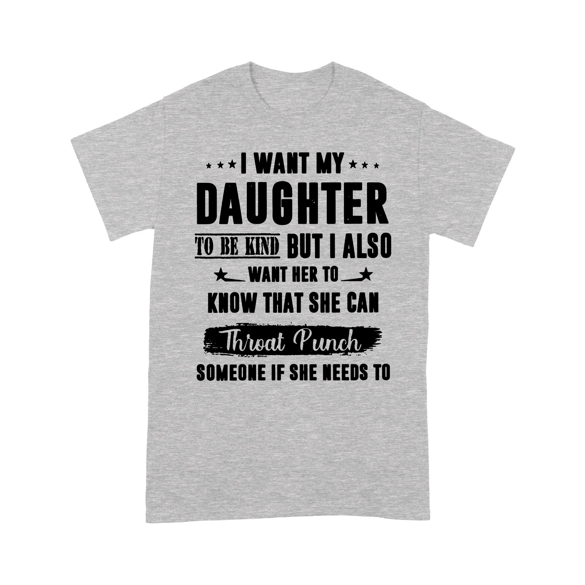 Gift Ideas for Dad I Want My Daughter To Be Kind But I Also Want Her To Know That She Can Throat Punch Someone - Standard T-shirt