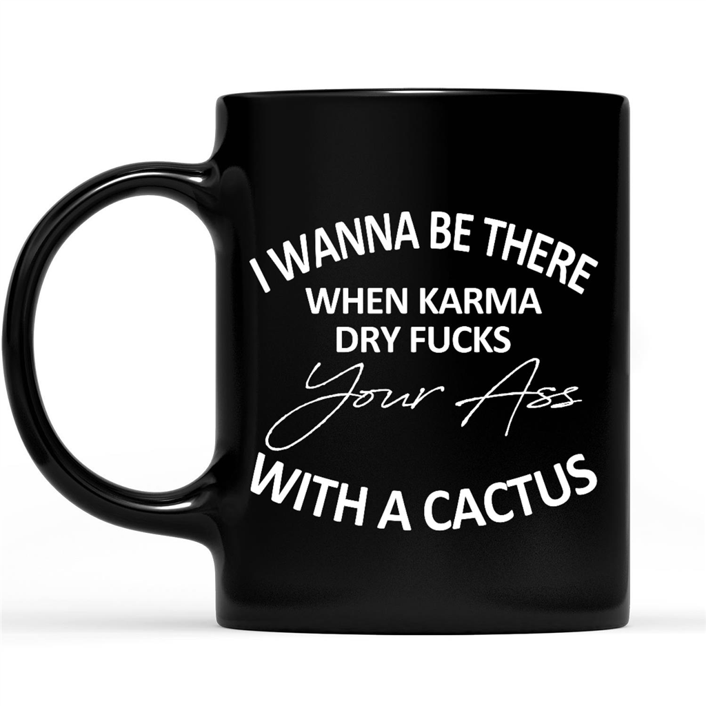 I Wanna Be There When Karma Dry Fucks Your Ass With A Cactus Funny Sarcastic Gift Ideas