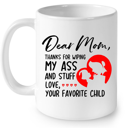 Dear Mom Thanks For Wiping My Ass And Stuff Love Your Favorite Child Gift Ideas For Mom And Women B