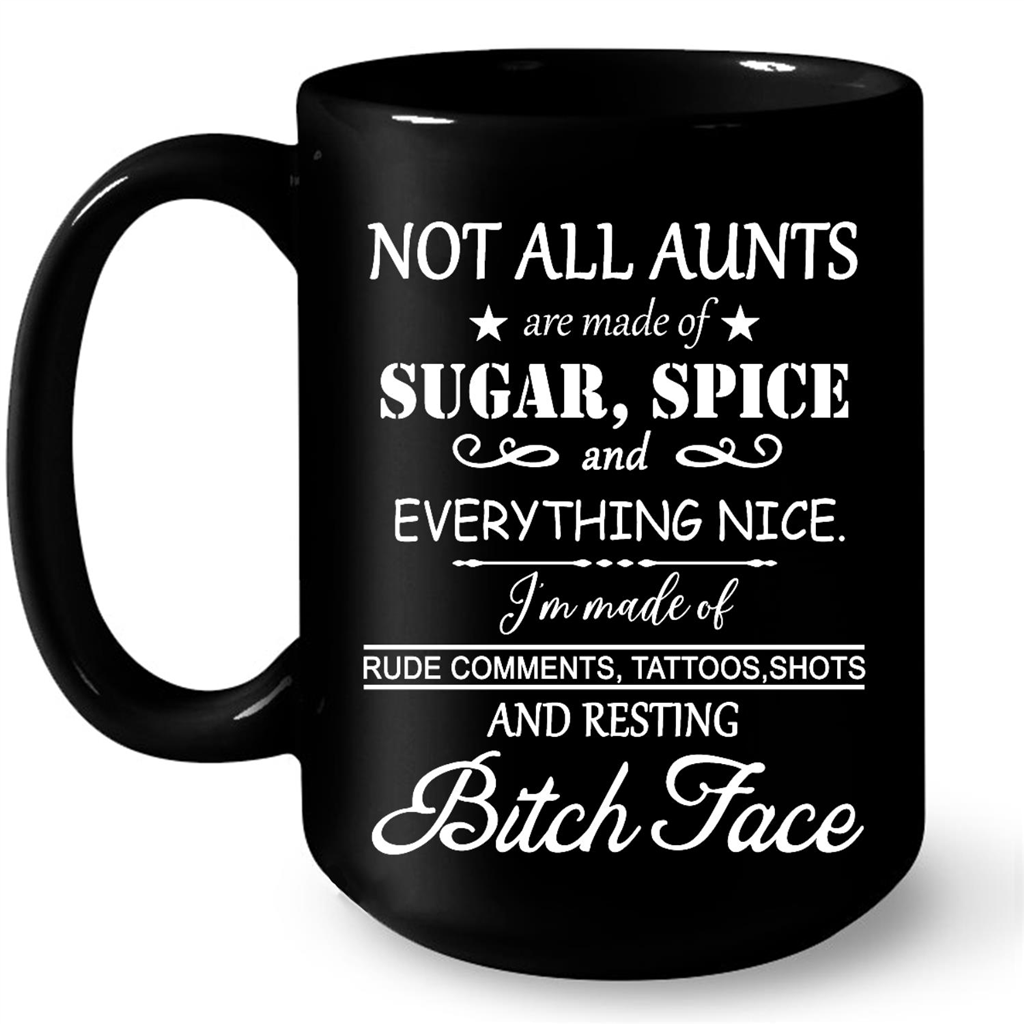 Not All Aunts Are Made Of Sugar Spice And Everything Nice I'm Made Of Rude Comments Tattoos Shots And Resting Bitch Face Gift Ideas For Aunt And Women W