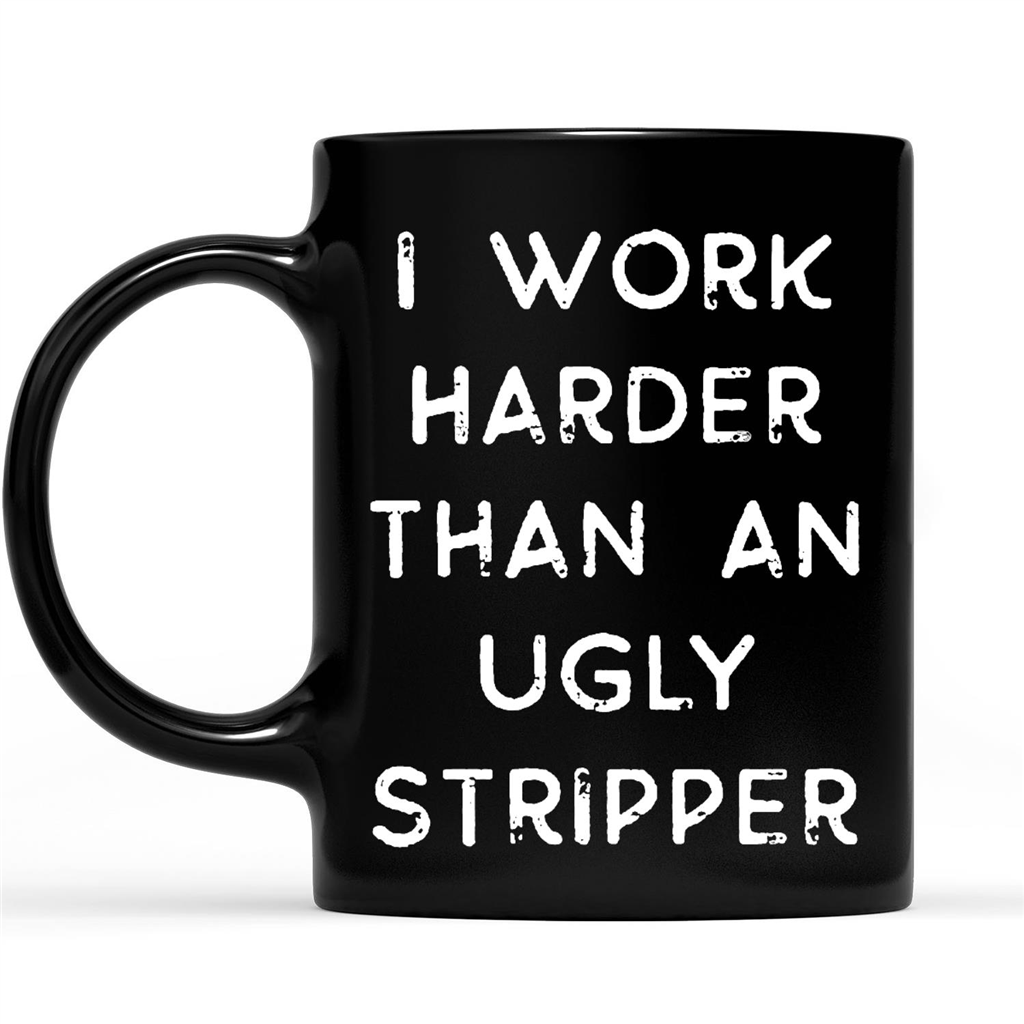 I Work Harder Than An Ugly Stripper Funny Sarcastic Gift Ideas