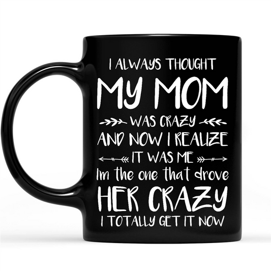 Gift Ideas for Mom Mothers Day I Always Thought My Mom Was Crazy Now I Realize It Was Me I Am The One That Drove Her Crazy