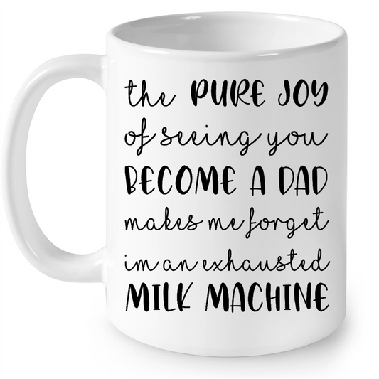 The Pure Joy Of Seeing You Become A Dad Makes Me Forget I Am An Exhausted Milk Machine Gift iDeas Fathers Day