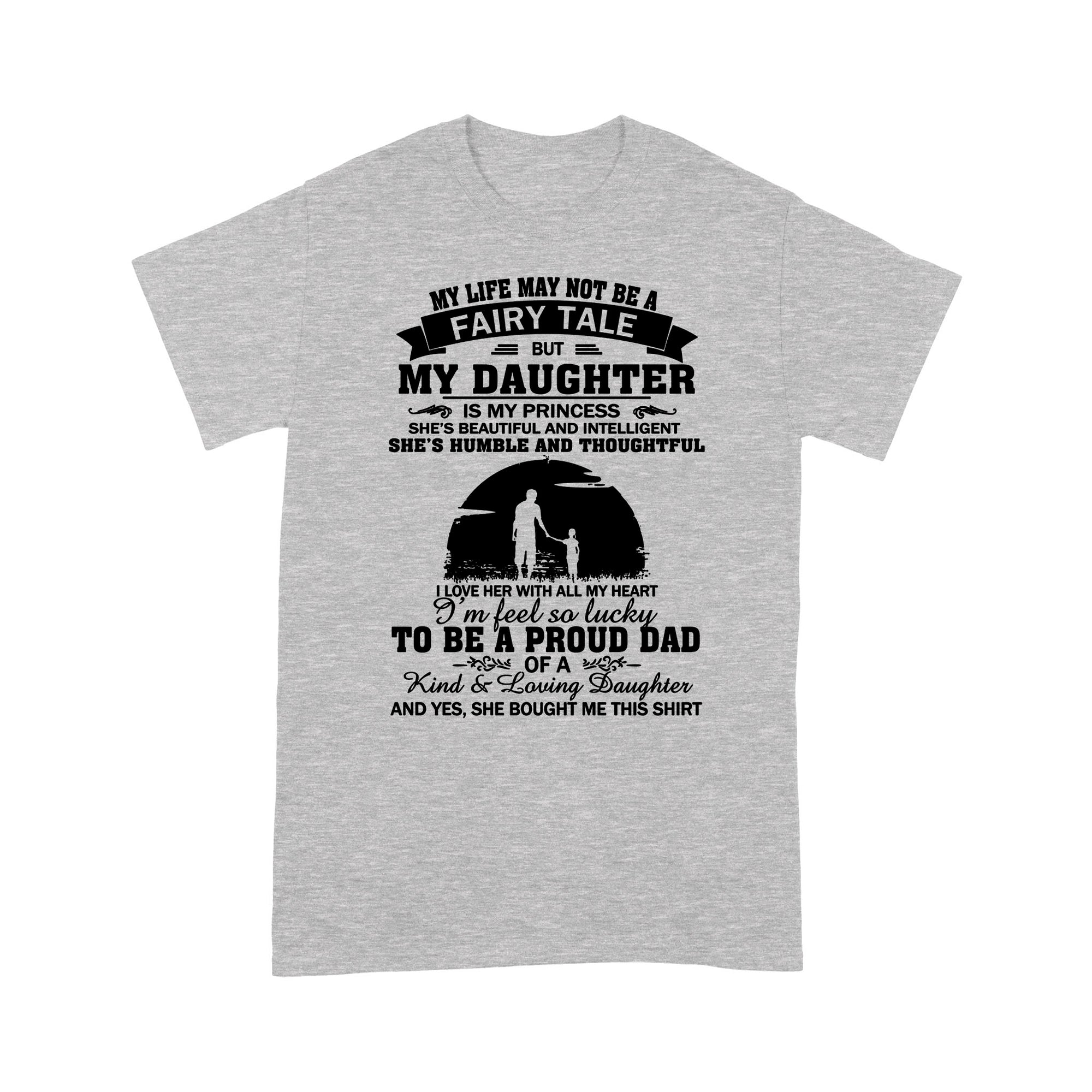 Gift Ideas for Dad My Life May Not Be A Fairy Tale But My Daughter Is My Princess I'm Feel So Lucky To Be A Proud Dad - Standard T-shirt