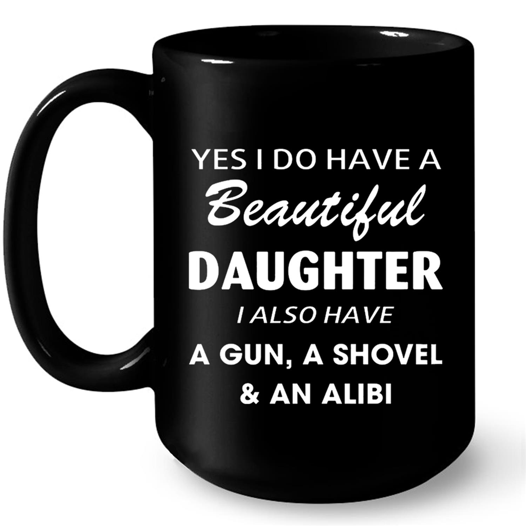 Yes I Do Have A Beautiful Daughter I Also Have A Gun A Shovel and An Alibi Gift Ideas For  Dad Fathers Day W