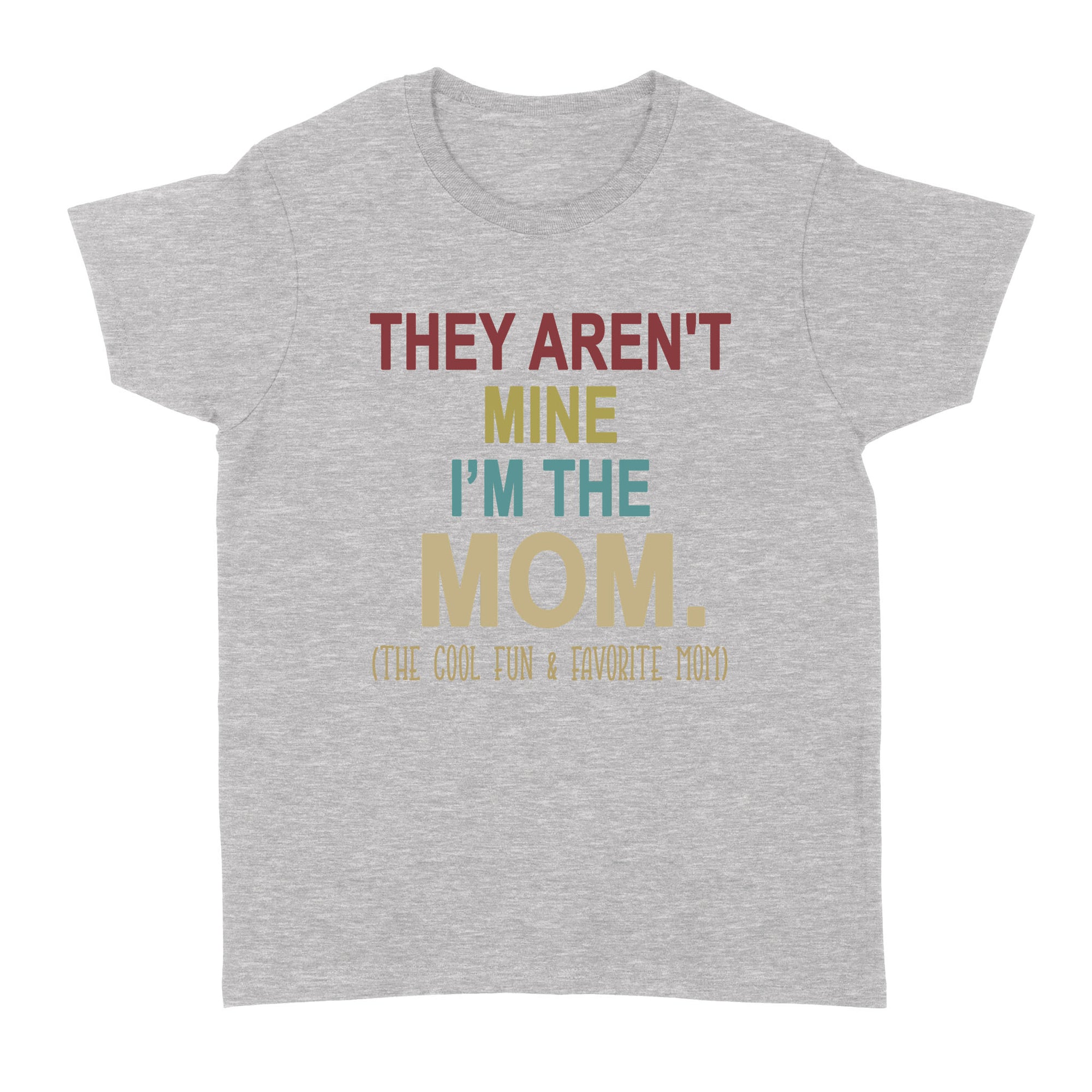 Gift Ideas for Mom Mothers Day They Aren't Mine I'm The Mom The Cool Fun And Favorite Mom - Standard Women's T-shirt
