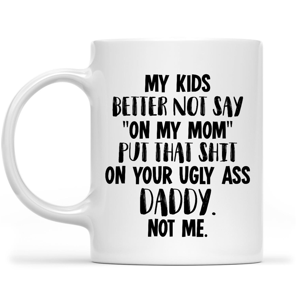 Gift Ideas for Dad Fathers Day My Kids Better Not Say On My Mom Put That Shit On Your Ugly Ass Daddy Not Me 2