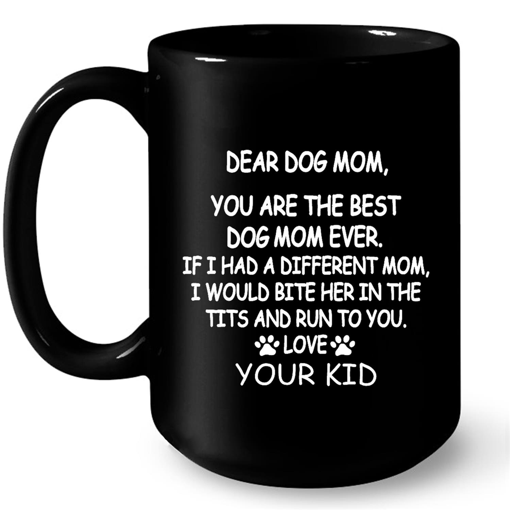 Dear Dog Mom You Are The Best Dog Mom Ever If I Had A Different Mom I Would Bite Her In The Tits And Run To You Love  Your Kid Gift Ideas For Mom And Women W