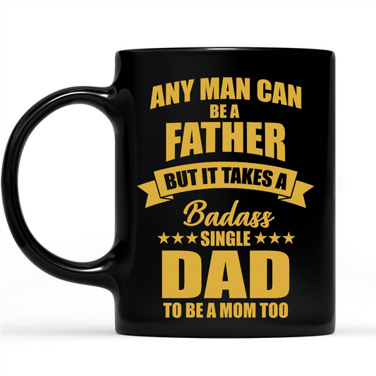 Gift Ideas for Dad Fathers Day Any Man Can Be A Father But It Takes A Badass Single Dad To Be A Mom Too