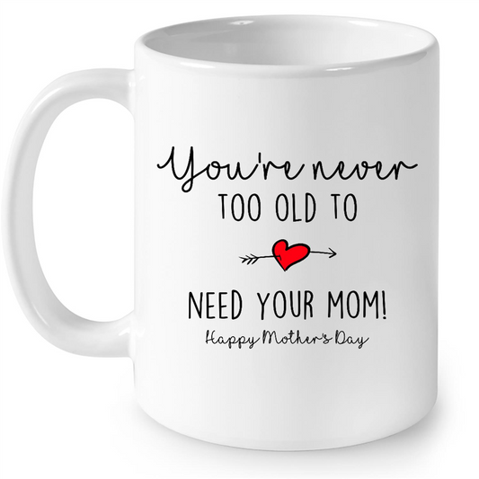 You Are Never Too Old To Need Your Mom Happy Mothers Day Gift Ideas For Mom And Women B