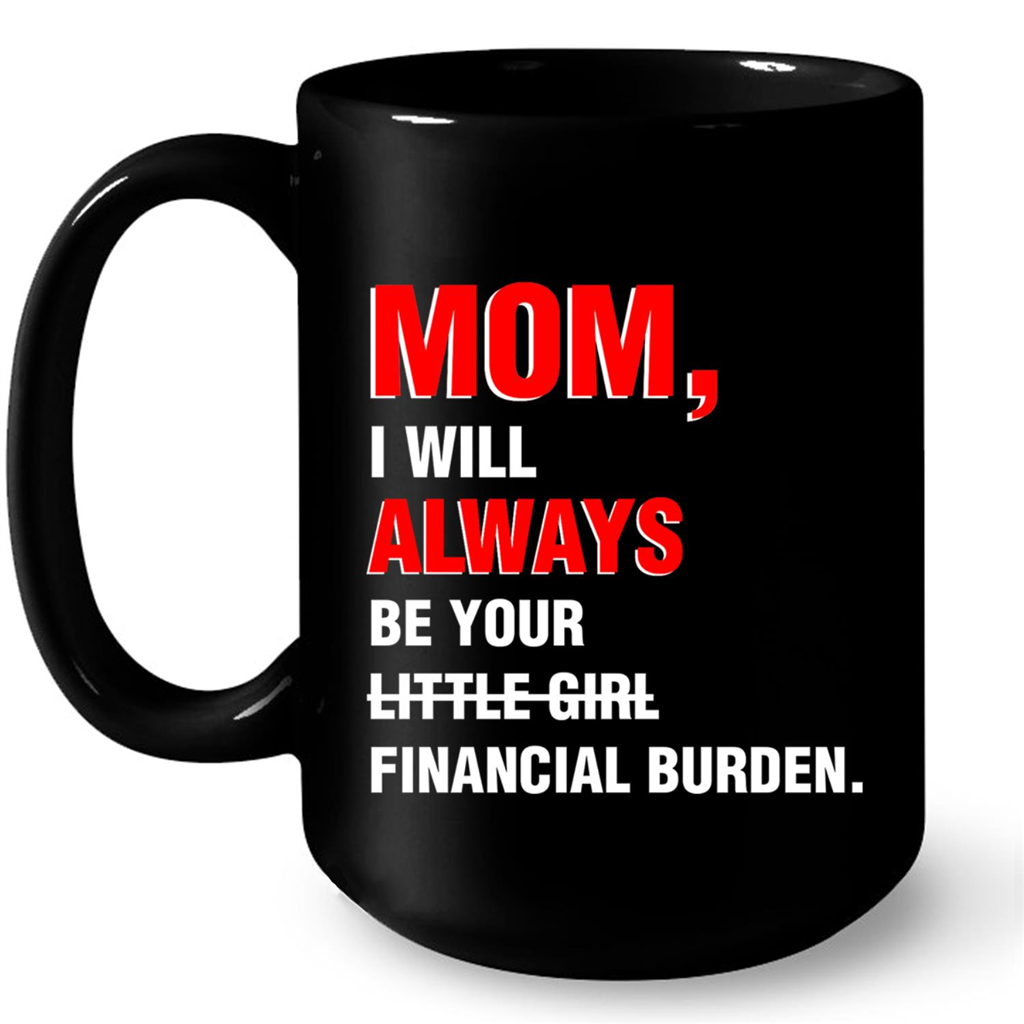 Mom I Will Always Be Your Little Girl Financial Burden Mothers Day Gift Ideas For Mom And Women W Mug