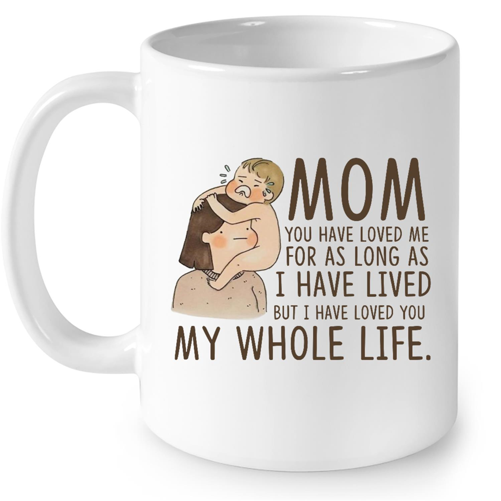 Mom You Have Loved Me For As Long As I Have Lived But I Have Loved You My Whole Life Gift Ideas For Mom And Women B