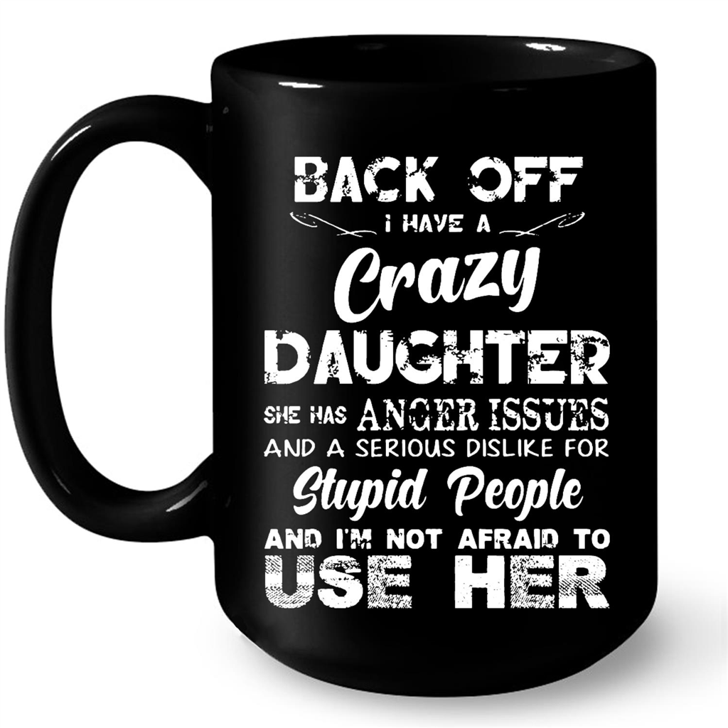 Back Off I Have A Crazy Daughter She Has Anger Issues And A Serious Dislike For Stupid People And I Am Not Afraid To Use Her Gift Ideas For Daughter And Girls W