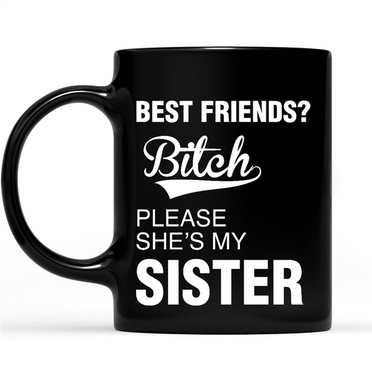 Best Friends Bitch Please She's My Sister Funny Bestie Gift Ideas