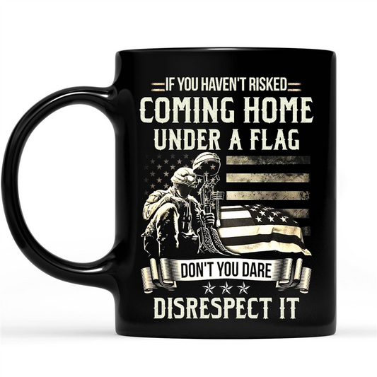 If You Haven t Risked Coming Home Under A Flag Don t You Dare Disrespect It Gift Ideas