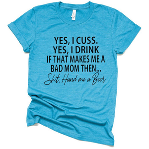 Yes I Cuss I Drink Make Me Bad Mom Then Shit T Shirt, Funny Sarcastic Shirt for Mothers Day