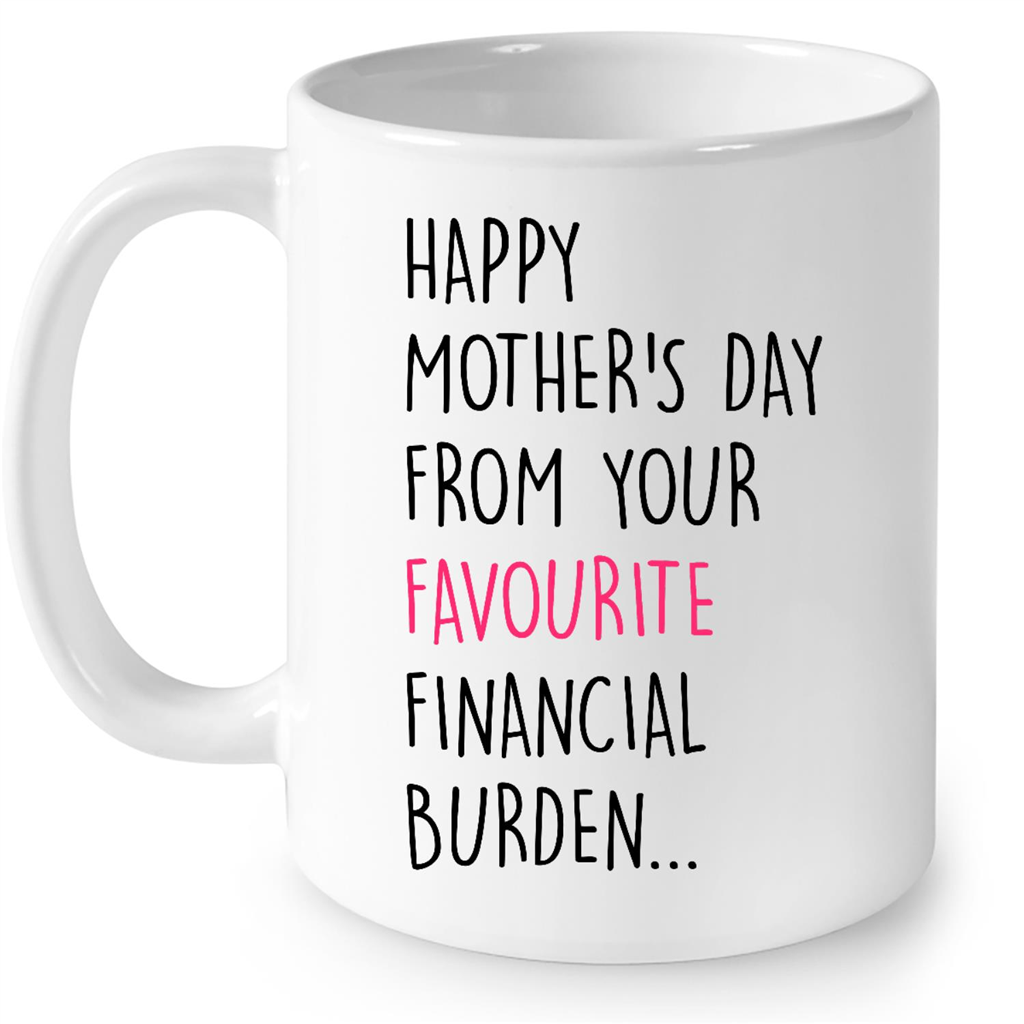 Be Your Financial Burden Mom Mug 15 Oz, Mother?s Day Gifts, Birthday Gifts  For Mom, Best Gifts For Mom