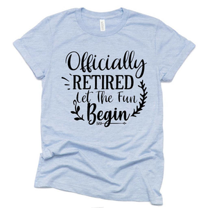 Officially Retired Let The Fun Begin T Shirt, Funny Retirement Gift Ideas Shirt