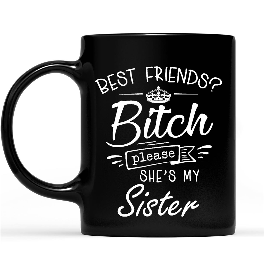 Best Friends Bitch Please She's My Sister Funny Gift Ideas