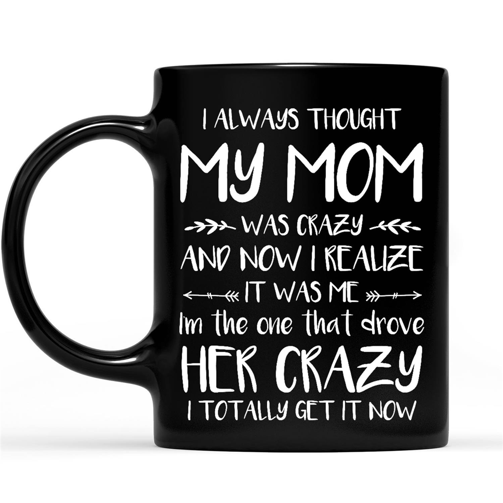 Gift Ideas for Daughter I Always Thought My Mom Was Crazy Now I Realize It Was Me I Am The One That Drove Her Crazy