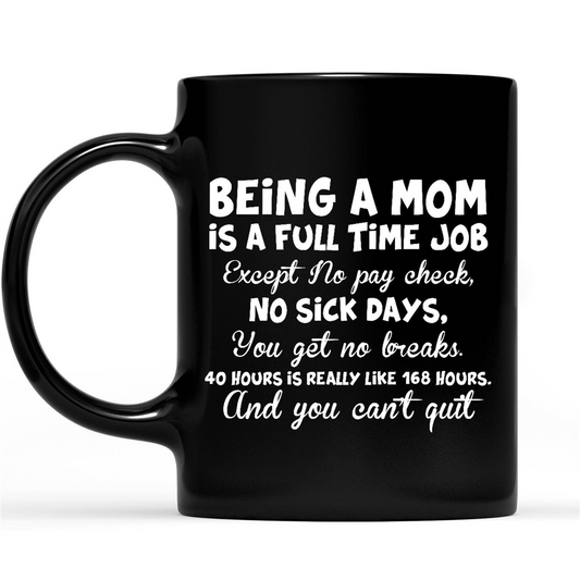 Gift Ideas for Mom Mothers Day Being A Mom Is A Full Time Job Except No Pay Check No SicK Days You Get No Breaks 40 Hours Is Really Like 168 Hours And You Can’t Quit 2