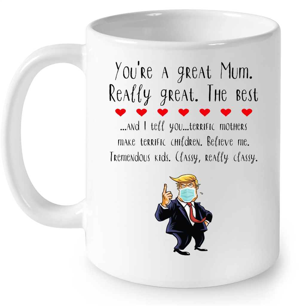 You Are A Great Mum Really Great The Best And I Tell You Terrific Mothers Make Terrific Children Believe Me Tremendous Kids Classy Really Classy Gift Ideas For Mother And Women B