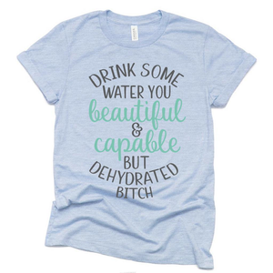Drink Some Water You Beautiful and Capable Funny T Shirt, Funny Dehydrated Bitch Gift Ideas Shirt