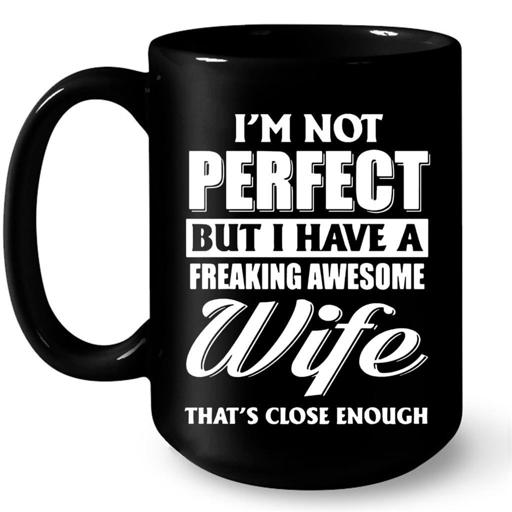 I'm Not Perfect But I Have A Freaking Awesome Wife, That's Close Enough