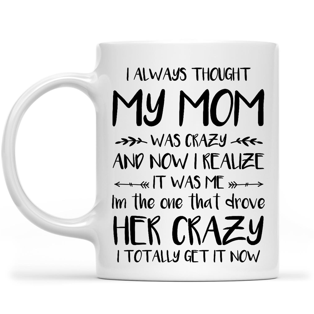 Gift Ideas for Daughter I Always Thought My Mom Was Crazy Now I Realize It Was Me I Am The One That Drove Her Crazy 2