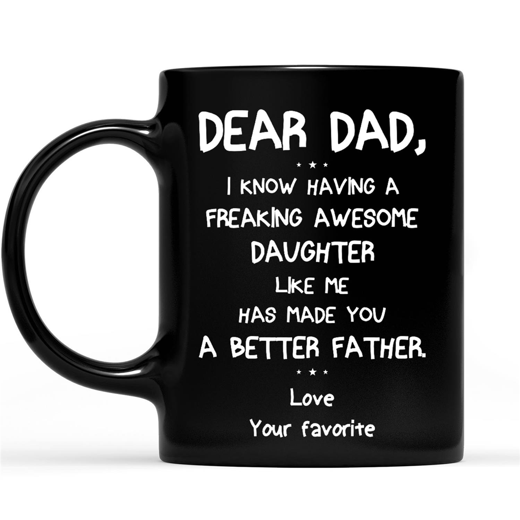 Gift Ideas for Dad Fathers Day Dear Dad, having a freaking daughter like me made you better father