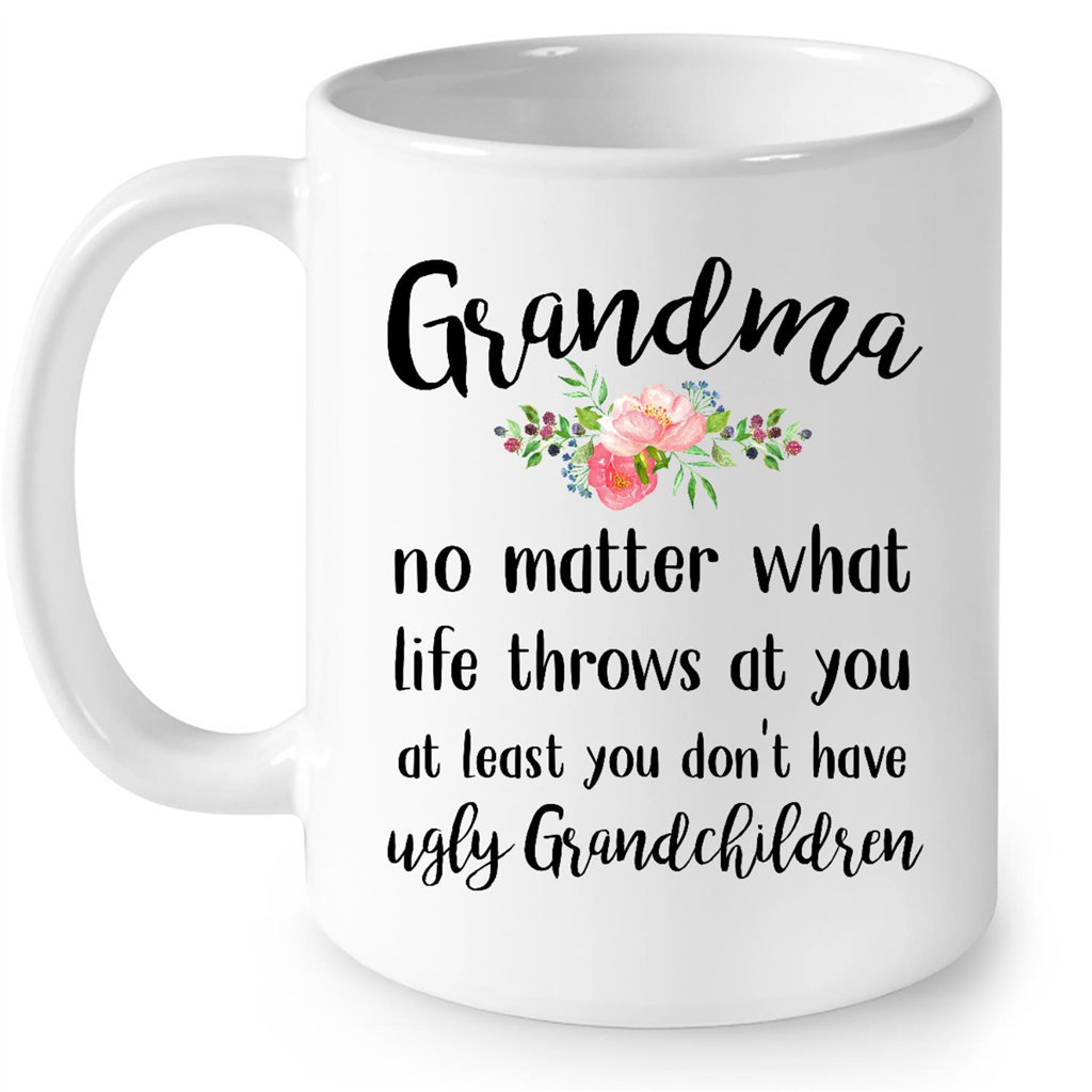 Grandma No Matter What Life Throws At You At Least You Dont Have Ugly Grandchildren Gift Ideas For Grandma And Women Gift Ideas For Mom And Women B