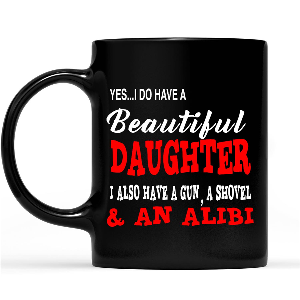 Gift Ideas for Mom Mothers Day I Have A Beautiful Daughter I Also Have A Gun A Shovel And An Alibi