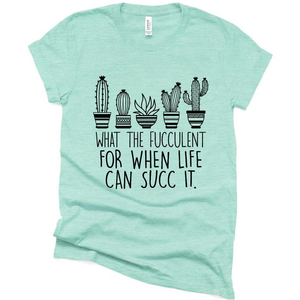 What the Fucculent Funny Cactus For When Life Can Succ it T Shirt, Funny Shirt Gift Ideas