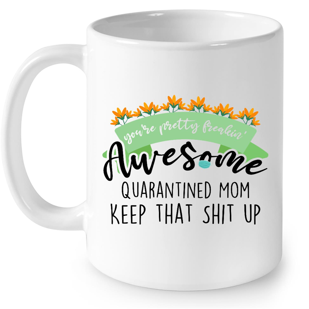 You Are Pretty Freakin Awesome Quarantined Mom Keep That Shit Up Gift Ideas For Mom in Mothers Day B