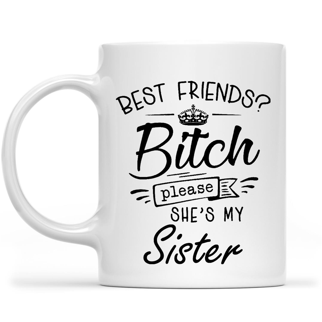 Best Friends Bitch Please She's My Sister Funny Gift Ideas