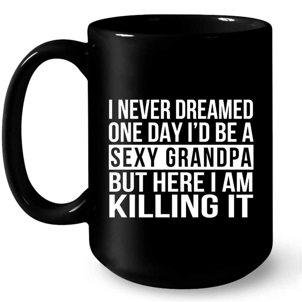 I Never Dream One Day I'd Be A Sexy Grandpa But Here I Am Killing It Gift Ideas For Grandpa And Men W Mug