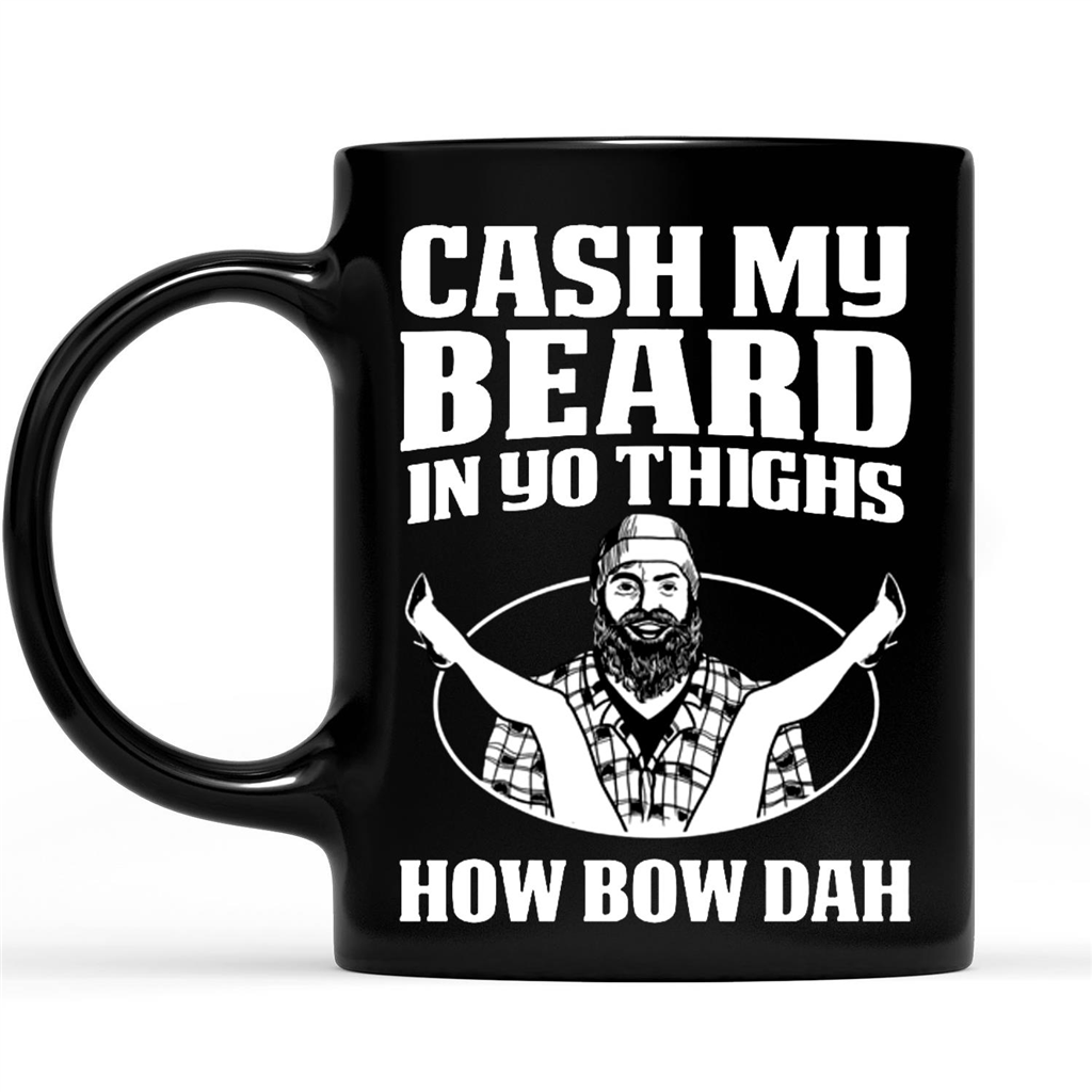 Cash My Beard In Yo Thighs How Bow Dah Funny Gift Ideas