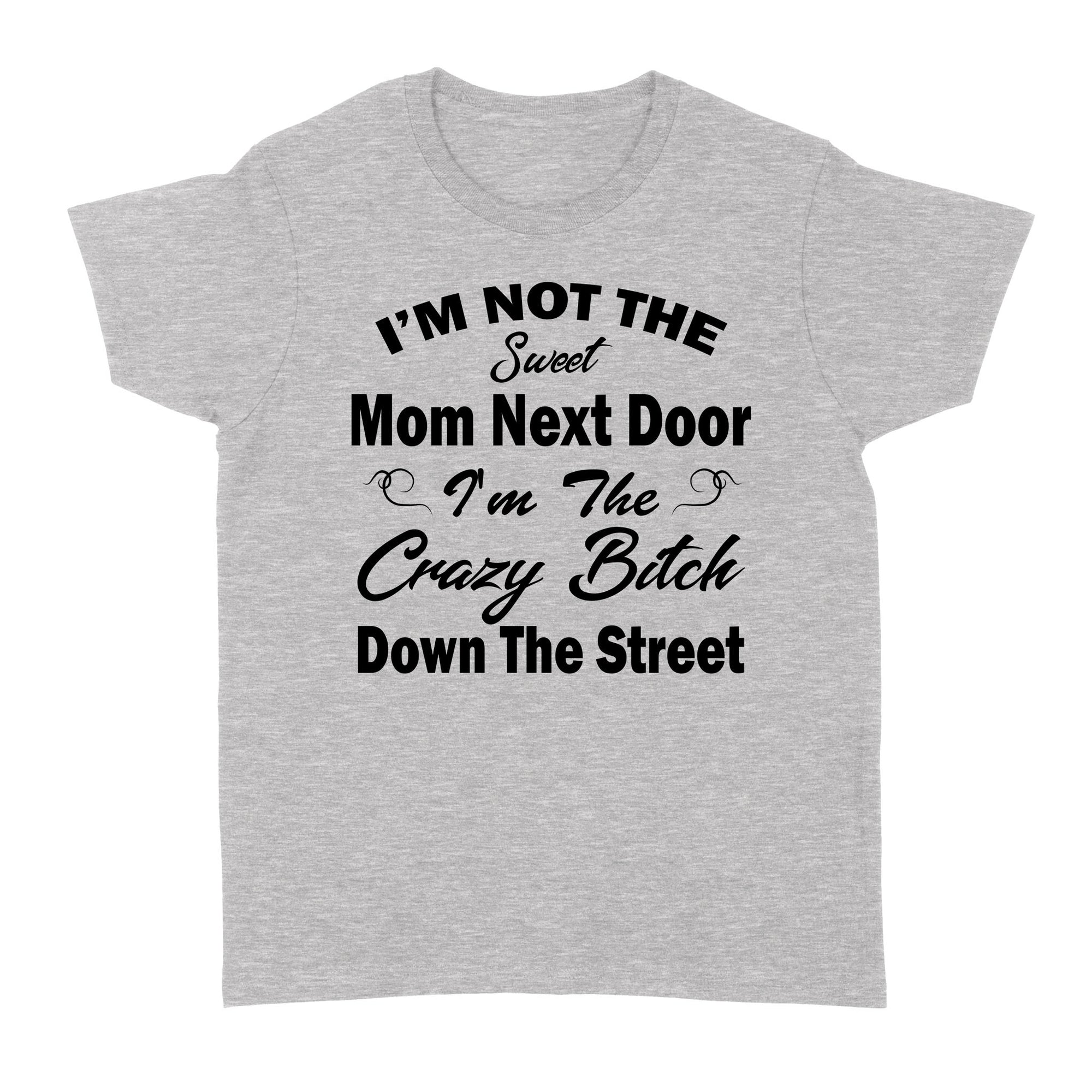 Gift Ideas for Mom Mothers Day I'm Not The Sweet Mom Next Door I'm The Crazy Bitch Down The Street (2) - Standard Women's T-shirt