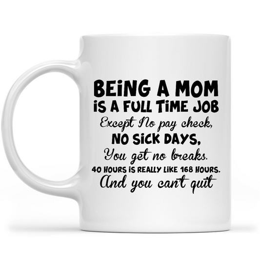 Gift Ideas for Mom Mothers Day Being A Mom Is A Full Time Job Except No Pay Check No SicK Days You Get No Breaks 40 Hours Is Really Like 168 Hours And You Can’t Quit